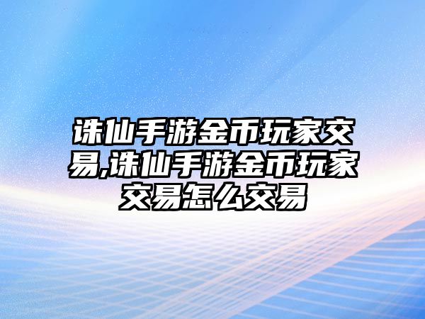 誅仙手游金幣玩家交易,誅仙手游金幣玩家交易怎么交易