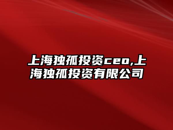 上海獨孤投資ceo,上海獨孤投資有限公司