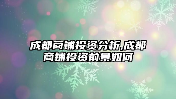 成都商鋪投資分析,成都商鋪投資前景如何