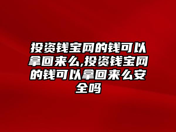 投資錢寶網(wǎng)的錢可以拿回來么,投資錢寶網(wǎng)的錢可以拿回來么安全嗎