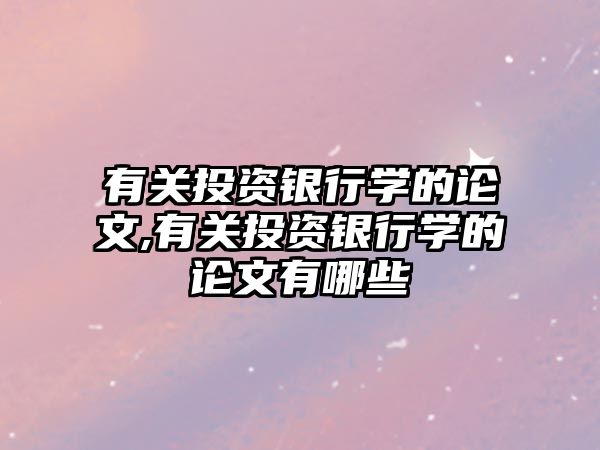 有關(guān)投資銀行學(xué)的論文,有關(guān)投資銀行學(xué)的論文有哪些