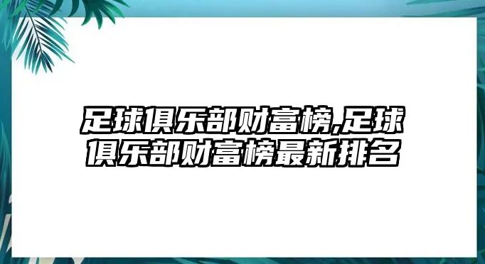 足球俱樂部財(cái)富榜,足球俱樂部財(cái)富榜最新排名