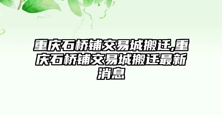 重慶石橋鋪交易城搬遷,重慶石橋鋪交易城搬遷最新消息