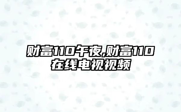 財(cái)富110午夜,財(cái)富110在線電視視頻