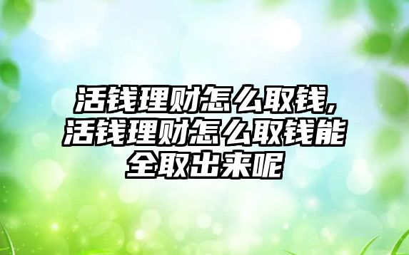 活錢理財怎么取錢,活錢理財怎么取錢能全取出來呢