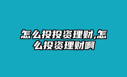 怎么投投資理財,怎么投資理財啊