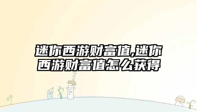 迷你西游財富值,迷你西游財富值怎么獲得