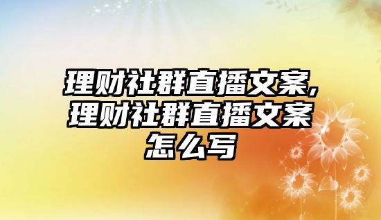 理財(cái)社群直播文案,理財(cái)社群直播文案怎么寫