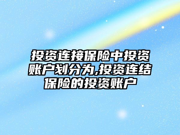 投資連接保險中投資賬戶劃分為,投資連結(jié)保險的投資賬戶