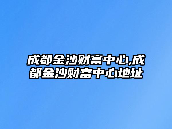 成都金沙財(cái)富中心,成都金沙財(cái)富中心地址