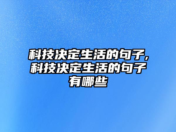 科技決定生活的句子,科技決定生活的句子有哪些