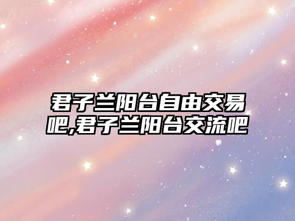 君子蘭陽臺自由交易吧,君子蘭陽臺交流吧