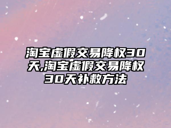 淘寶虛假交易降權(quán)30天,淘寶虛假交易降權(quán)30天補(bǔ)救方法