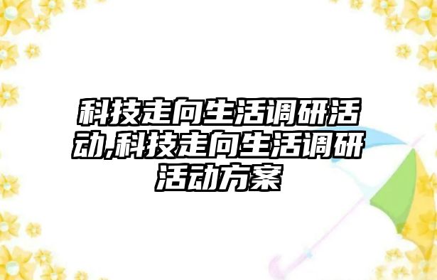 科技走向生活調研活動,科技走向生活調研活動方案