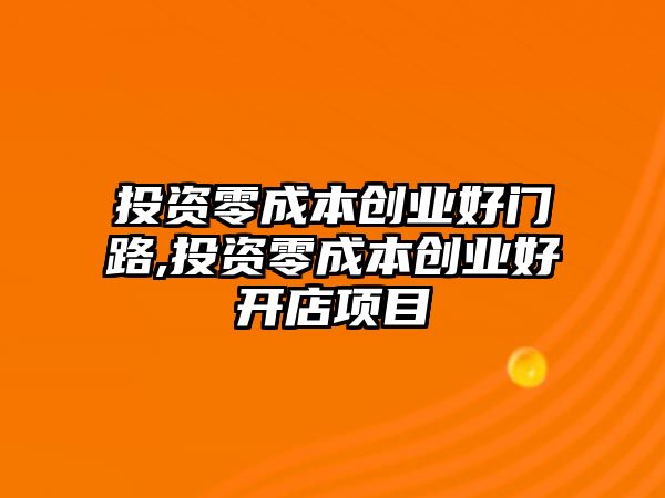 投資零成本創(chuàng)業(yè)好門路,投資零成本創(chuàng)業(yè)好開店項目