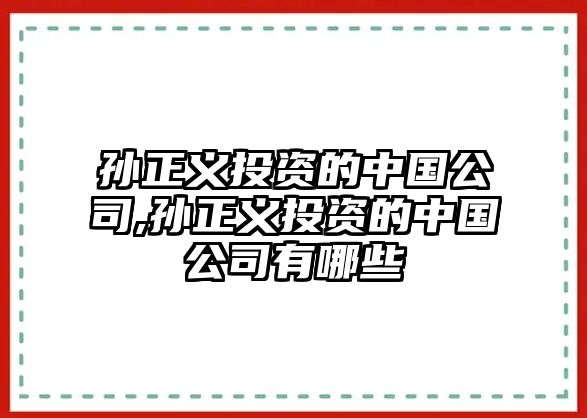 孫正義投資的中國公司,孫正義投資的中國公司有哪些