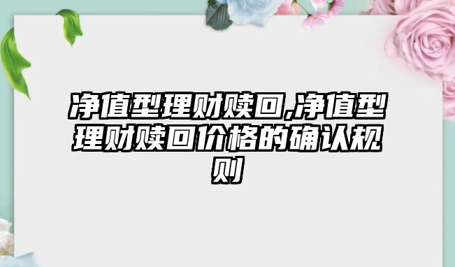 凈值型理財贖回,凈值型理財贖回價格的確認規(guī)則