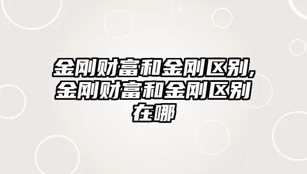 金剛財富和金剛區(qū)別,金剛財富和金剛區(qū)別在哪