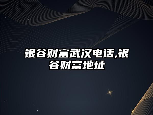 銀谷財(cái)富武漢電話,銀谷財(cái)富地址