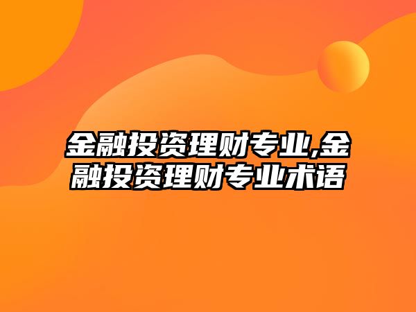 金融投資理財(cái)專業(yè),金融投資理財(cái)專業(yè)術(shù)語(yǔ)