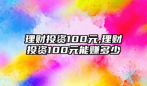 理財(cái)投資100元,理財(cái)投資100元能賺多少