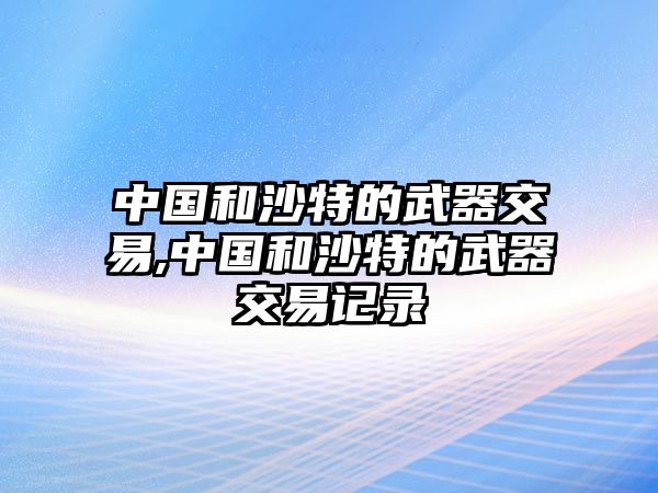 中國和沙特的武器交易,中國和沙特的武器交易記錄