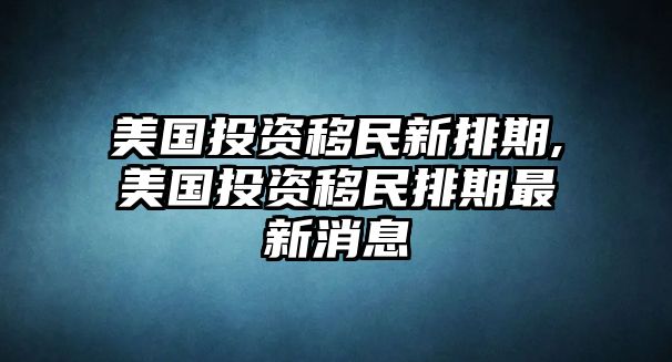 美國投資移民新排期,美國投資移民排期最新消息