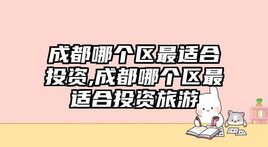 成都哪個(gè)區(qū)最適合投資,成都哪個(gè)區(qū)最適合投資旅游