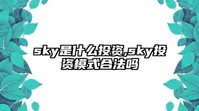 sky是什么投資,sky投資模式合法嗎