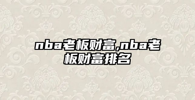 nba老板財(cái)富,nba老板財(cái)富排名