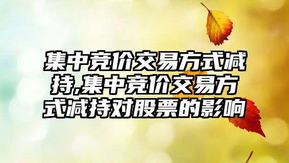 集中競(jìng)價(jià)交易方式減持,集中競(jìng)價(jià)交易方式減持對(duì)股票的影響