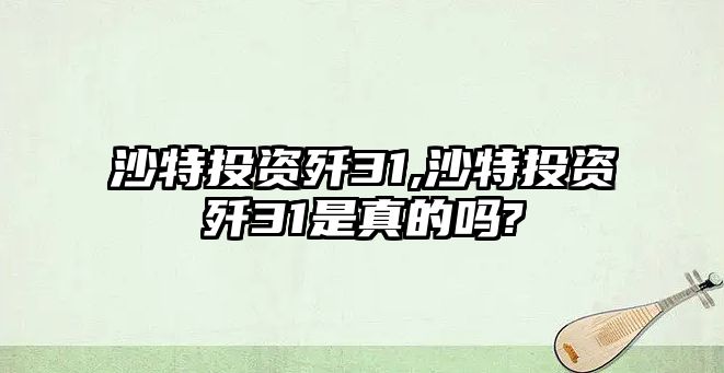 沙特投資殲31,沙特投資殲31是真的嗎?