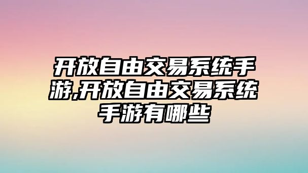 開放自由交易系統(tǒng)手游,開放自由交易系統(tǒng)手游有哪些