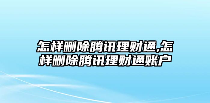 怎樣刪除騰訊理財通,怎樣刪除騰訊理財通賬戶