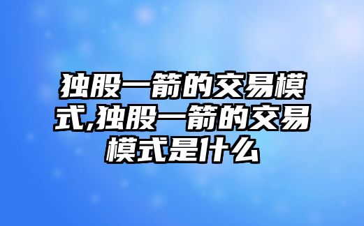 獨(dú)股一箭的交易模式,獨(dú)股一箭的交易模式是什么