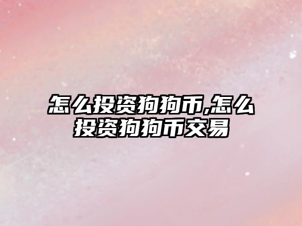 怎么投資狗狗幣,怎么投資狗狗幣交易