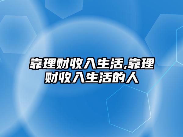 靠理財(cái)收入生活,靠理財(cái)收入生活的人