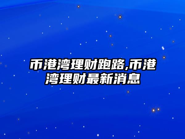 幣港灣理財跑路,幣港灣理財最新消息