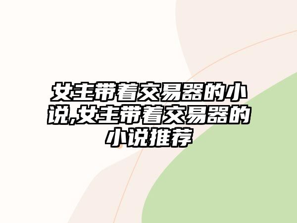 女主帶著交易器的小說,女主帶著交易器的小說推薦