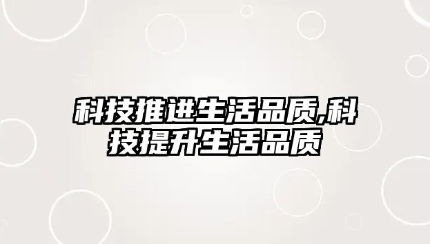 科技推進(jìn)生活品質(zhì),科技提升生活品質(zhì)