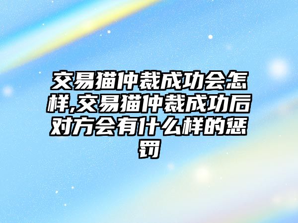 交易貓仲裁成功會怎樣,交易貓仲裁成功后對方會有什么樣的懲罰