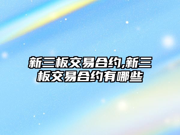 新三板交易合約,新三板交易合約有哪些