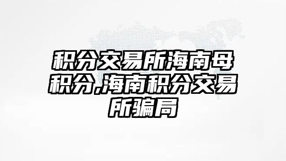 積分交易所海南母積分,海南積分交易所騙局