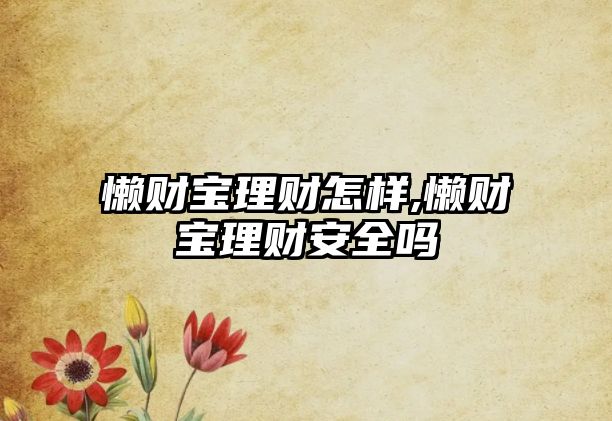 懶財(cái)寶理財(cái)怎樣,懶財(cái)寶理財(cái)安全嗎