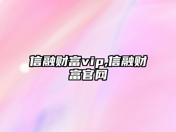 信融財(cái)富vip,信融財(cái)富官網(wǎng)