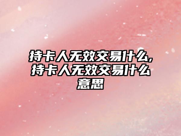 持卡人無效交易什么,持卡人無效交易什么意思