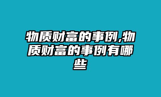 物質(zhì)財(cái)富的事例,物質(zhì)財(cái)富的事例有哪些