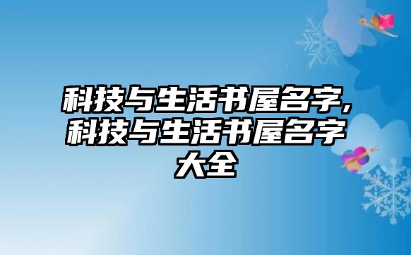 科技與生活書屋名字,科技與生活書屋名字大全