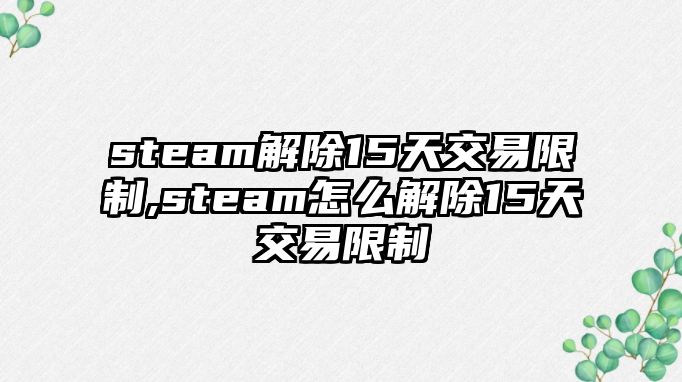 steam解除15天交易限制,steam怎么解除15天交易限制