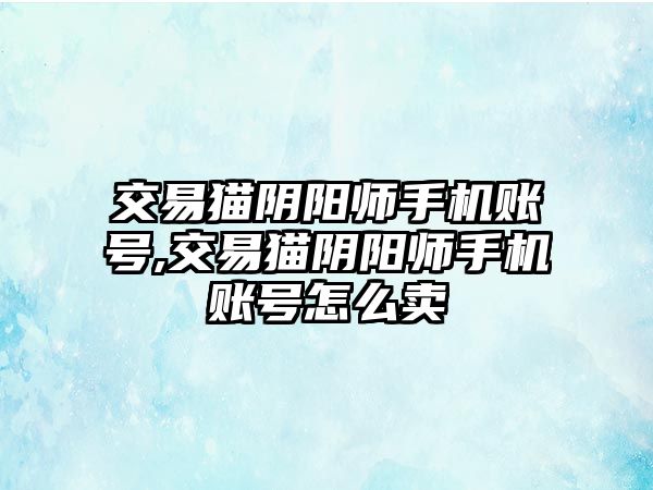 交易貓陰陽師手機賬號,交易貓陰陽師手機賬號怎么賣